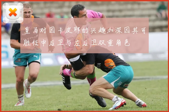 皇马对因卡皮耶的兴趣加深因其可胜任中后卫与左后卫双重角色
