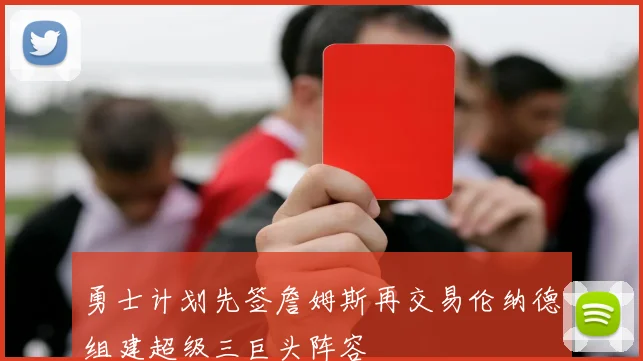 勇士计划先签詹姆斯再交易伦纳德组建超级三巨头阵容