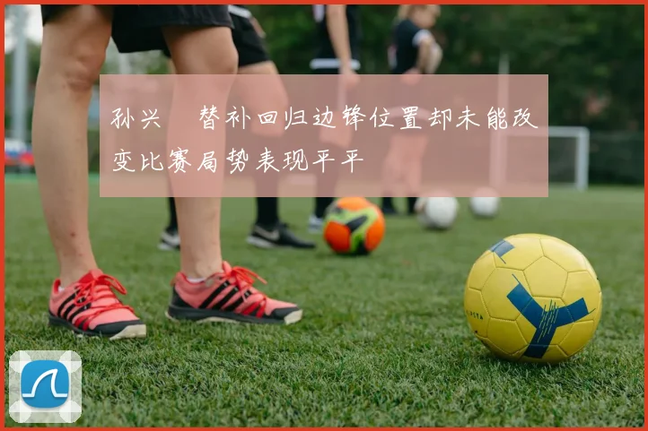 孙兴慜替补回归边锋位置却未能改变比赛局势表现平平